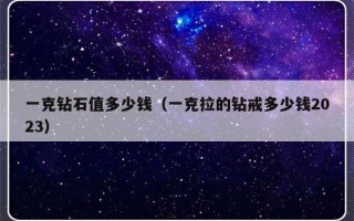 一克钻石值多少钱（一克拉的钻戒多少钱2023）