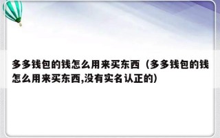 多多钱包的钱怎么用来买东西（多多钱包的钱怎么用来买东西,没有实名认正的）