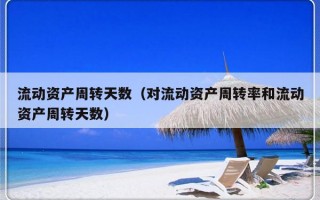 流动资产周转天数（对流动资产周转率和流动资产周转天数）