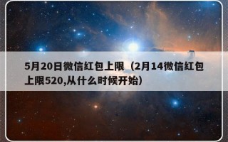 5月20日微信红包上限（2月14微信红包上限520,从什么时候开始）