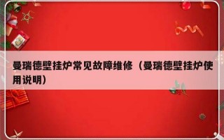 曼瑞德壁挂炉常见故障维修（曼瑞德壁挂炉使用说明）