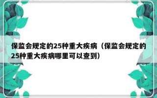 保监会规定的25种重大疾病（保监会规定的25种重大疾病哪里可以查到）