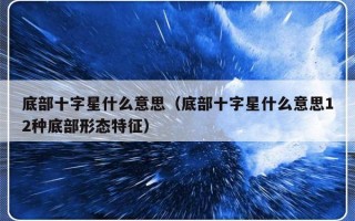 底部十字星什么意思（底部十字星什么意思12种底部形态特征）