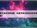 美工培训学校合肥（合肥学美术的培训班有哪些）