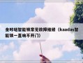 金咔哒智能锁常见故障维修（kaadas智能锁一直响不开门）