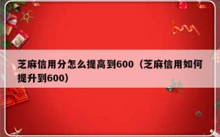 芝麻信用分怎么提高到600（芝麻信用如何提升到600）