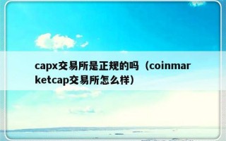 capx交易所是正规的吗（coinmarketcap交易所怎么样）