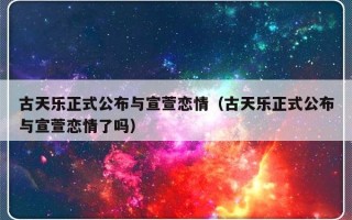 古天乐正式公布与宣萱恋情（古天乐正式公布与宣萱恋情了吗）