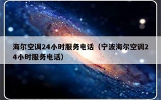 海尔空调24小时服务电话（宁波海尔空调24小时服务电话）