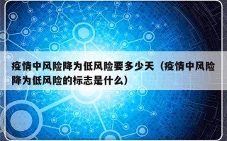 疫情中风险降为低风险要多少天（疫情中风险降为低风险的标志是什么）