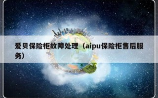 爱贝保险柜故障处理（aipu保险柜售后服务）