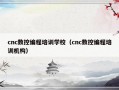 cnc数控编程培训学校（cnc数控编程培训机构）