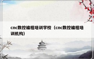 cnc数控编程培训学校（cnc数控编程培训机构）