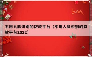 不用人脸识别的贷款平台（不用人脸识别的贷款平台2022）