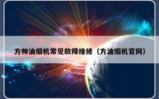 方帅油烟机常见故障维修（方油烟机官网）