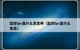 监控ipc是什么意思啊（监控lpc是什么意思）