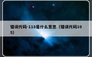 错误代码-118是什么意思（错误代码105）