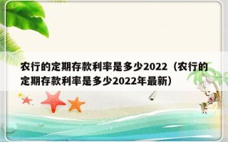 农行的定期存款利率是多少2022（农行的定期存款利率是多少2022年最新）