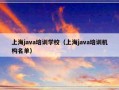 上海java培训学校（上海java培训机构名单）