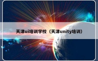 天津ui培训学校（天津unity培训）