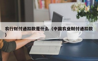 农行财付通扣款是什么（中国农业财付通扣款）