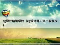 cg设计培训学校（cg设计师工资一般多少）