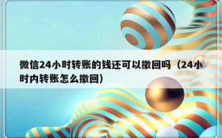 微信24小时转账的钱还可以撤回吗（24小时内转账怎么撤回）