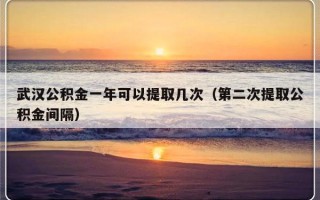 武汉公积金一年可以提取几次（第二次提取公积金间隔）