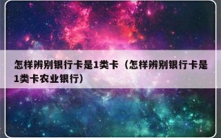 怎样辨别银行卡是1类卡（怎样辨别银行卡是1类卡农业银行）