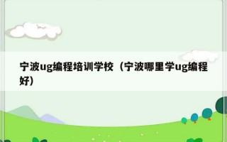 宁波ug编程培训学校（宁波哪里学ug编程好）