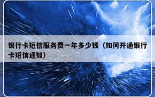 银行卡短信服务费一年多少钱（如何开通银行卡短信通知）