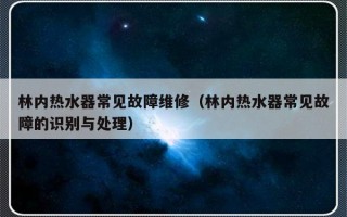 林内热水器常见故障维修（林内热水器常见故障的识别与处理）