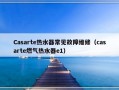 Casarte热水器常见故障维修（casarte燃气热水器e1）