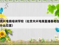 大兴电商培训学校（北京大兴电商直播基地在什么位置）