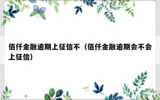 佰仟金融逾期上征信不（佰仟金融逾期会不会上征信）