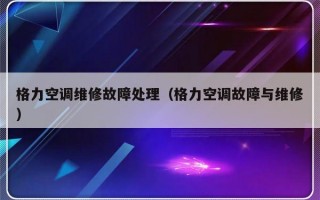 格力空调维修故障处理（格力空调故障与维修）