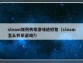 steam如何共享游戏给好友（steam怎么共享游戏?）