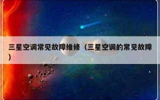 三星空调常见故障维修（三星空调的常见故障）