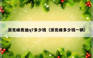 派克峰奥迪q7多少钱（派克峰多少钱一辆）