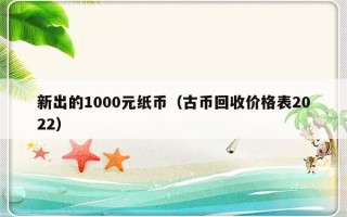 新出的1000元纸币（古币回收价格表2022）