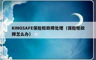 KINGSAFE保险柜故障处理（保险柜故障怎么办）