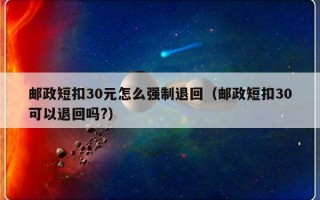 邮政短扣30元怎么强制退回（邮政短扣30可以退回吗?）