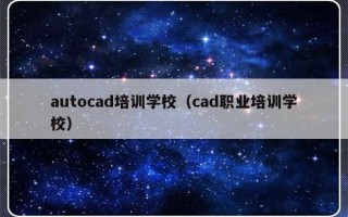 autocad培训学校（cad职业培训学校）