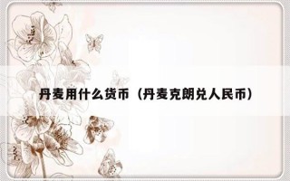 丹麦用什么货币（丹麦克朗兑人民币）