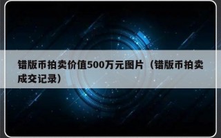 错版币拍卖价值500万元图片（错版币拍卖成交记录）