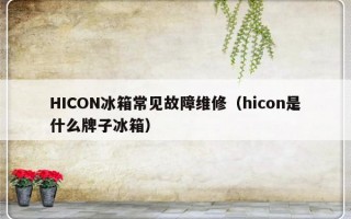 HICON冰箱常见故障维修（hicon是什么牌子冰箱）