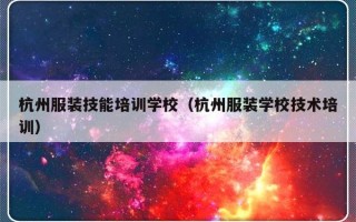 杭州服装技能培训学校（杭州服装学校技术培训）