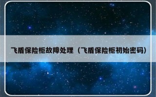 飞盾保险柜故障处理（飞盾保险柜初始密码）