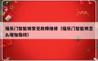 福乐门智能锁常见故障维修（福乐门智能锁怎么增加指纹）