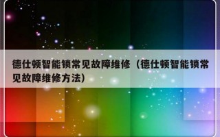 德仕顿智能锁常见故障维修（德仕顿智能锁常见故障维修方法）